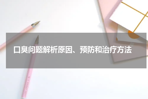  口臭问题解析原因、预防和治疗方法