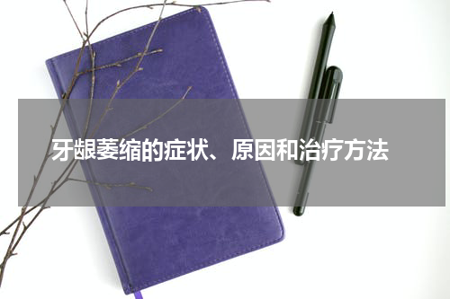  牙龈萎缩的症状、原因和治疗方法