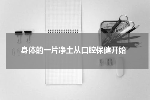  身体的一片净土从口腔保健开始