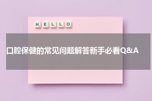  口腔保健的常见问题解答新手必看Q&A