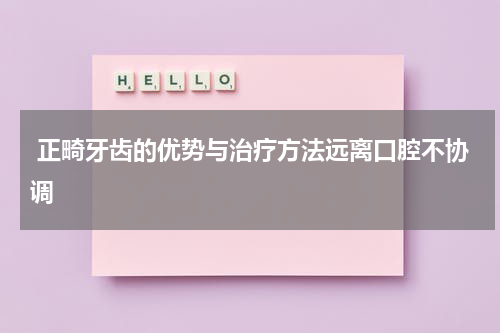  正畸牙齿的优势与治疗方法远离口腔不协调
