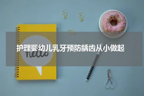  护理婴幼儿乳牙预防龋齿从小做起