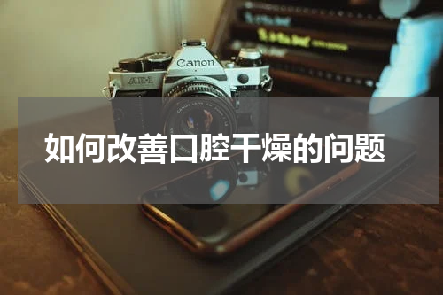  如何改善口腔干燥的问题