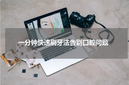  一分钟快速刷牙法告别口腔问题