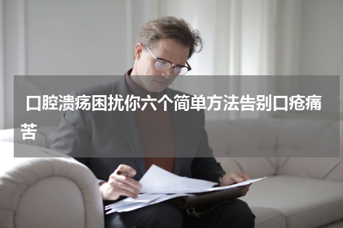 口腔溃疡困扰你六个简单方法告别口疮痛苦