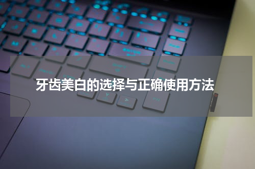  牙齿美白的选择与正确使用方法