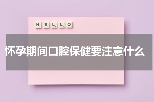  怀孕期间口腔保健要注意什么