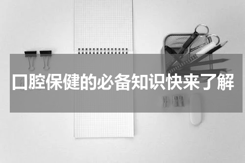 口腔保健的必备知识快来了解