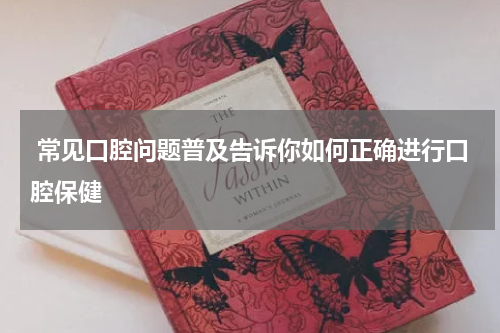  常见口腔问题普及告诉你如何正确进行口腔保健