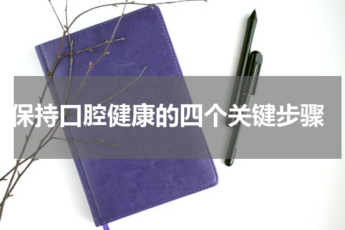  保持口腔健康的四个关键步骤