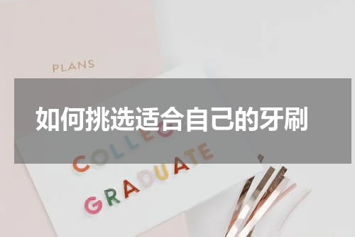  如何挑选适合自己的牙刷