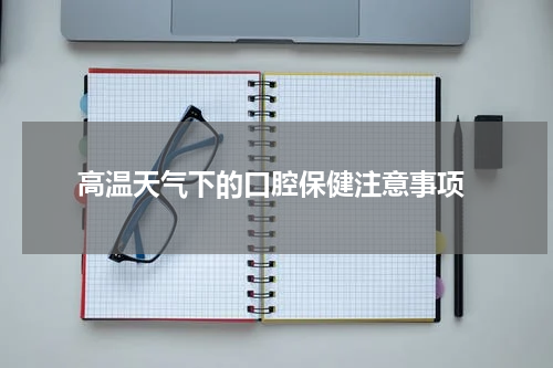  高温天气下的口腔保健注意事项