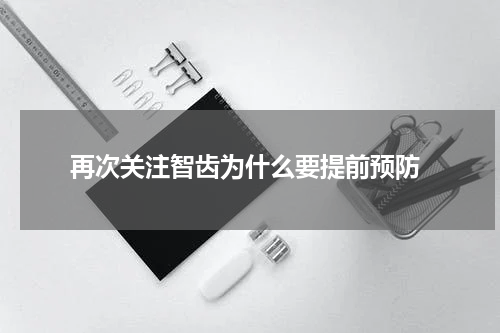  再次关注智齿为什么要提前预防