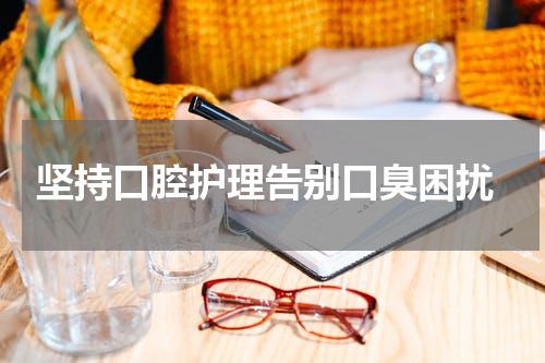  坚持口腔护理告别口臭困扰