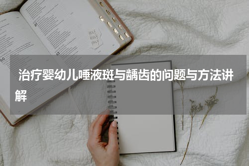  治疗婴幼儿唾液斑与龋齿的问题与方法讲解