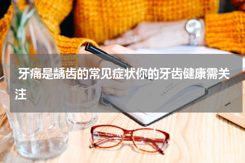  牙痛是龋齿的常见症状你的牙齿健康需关注