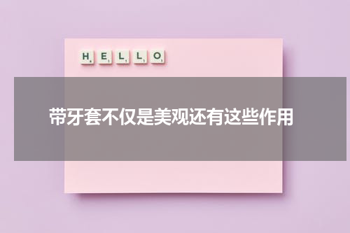  带牙套不仅是美观还有这些作用