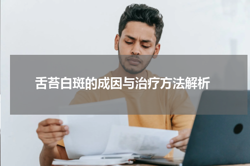  舌苔白斑的成因与治疗方法解析
