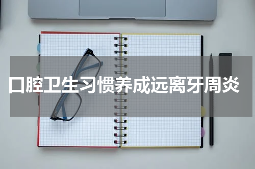  口腔卫生习惯养成远离牙周炎