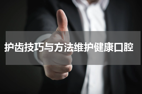  护齿技巧与方法维护健康口腔