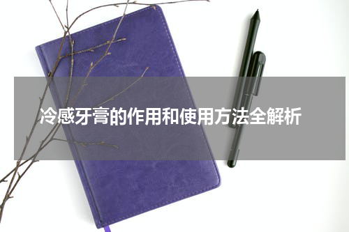  冷感牙膏的作用和使用方法全解析