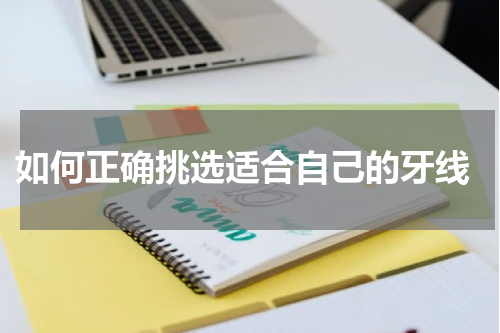  如何正确挑选适合自己的牙线