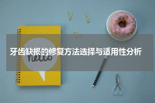  牙齿缺损的修复方法选择与适用性分析