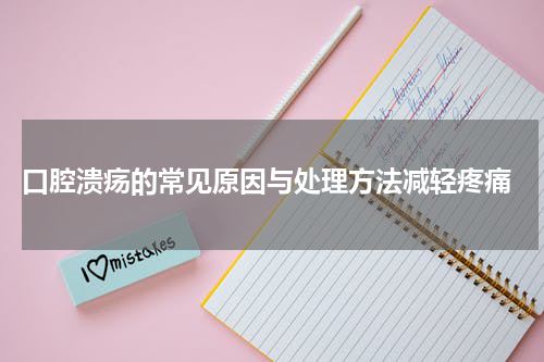  口腔溃疡的常见原因与处理方法减轻疼痛