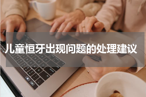  儿童恒牙出现问题的处理建议