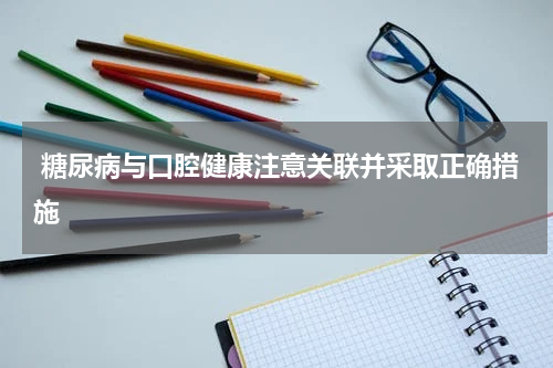 糖尿病与口腔健康注意关联并采取正确措施