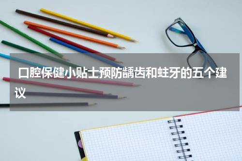  口腔保健小贴士预防龋齿和蛀牙的五个建议