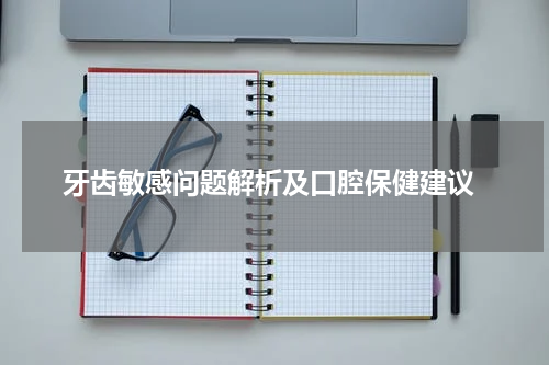  牙齿敏感问题解析及口腔保健建议
