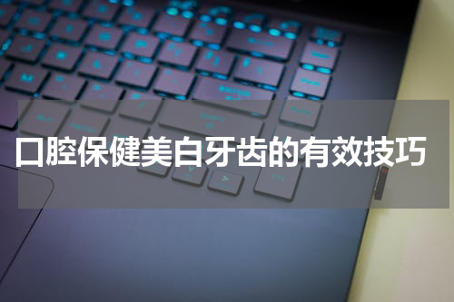  口腔保健美白牙齿的有效技巧