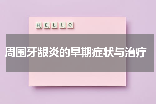  周围牙龈炎的早期症状与治疗