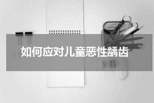  如何应对儿童恶性龋齿