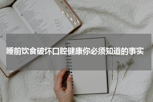  睡前饮食破坏口腔健康你必须知道的事实