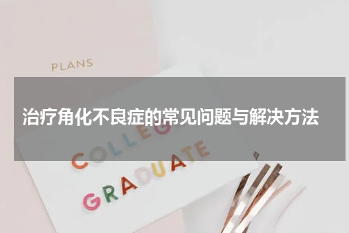  治疗角化不良症的常见问题与解决方法