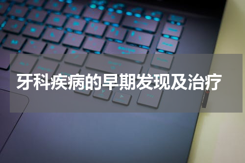  牙科疾病的早期发现及治疗