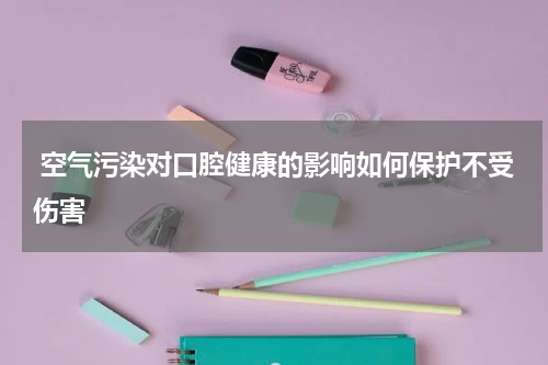  空气污染对口腔健康的影响如何保护不受伤害
