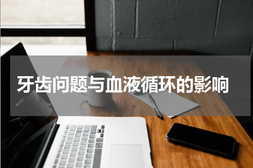  牙齿问题与血液循环的影响