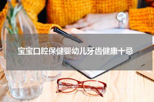  宝宝口腔保健婴幼儿牙齿健康十忌