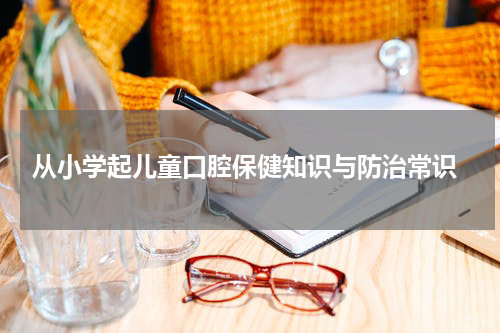  从小学起儿童口腔保健知识与防治常识