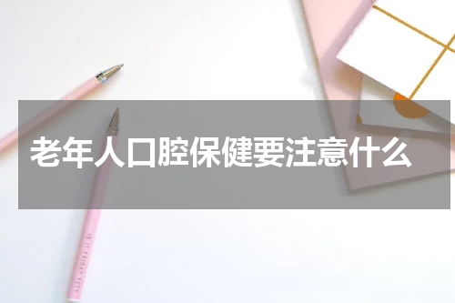  老年人口腔保健要注意什么