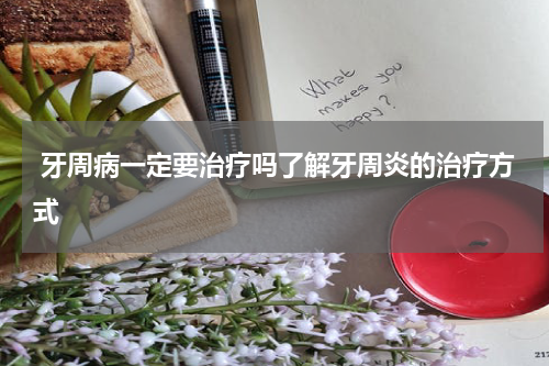  牙周病一定要治疗吗了解牙周炎的治疗方式