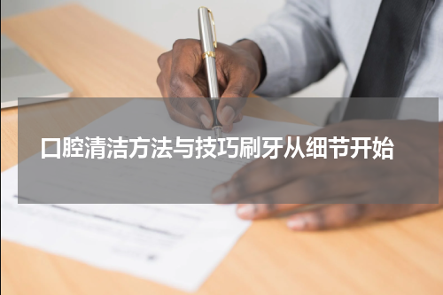  口腔清洁方法与技巧刷牙从细节开始