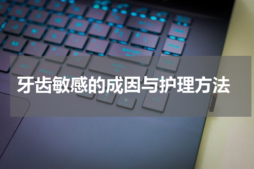  牙齿敏感的成因与护理方法