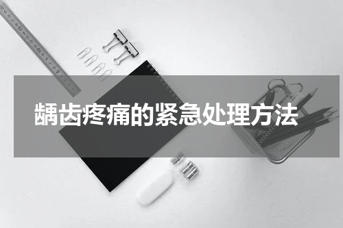  龋齿疼痛的紧急处理方法