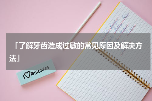  「了解牙齿造成过敏的常见原因及解决方法」