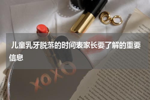 儿童乳牙脱落的时间表家长要了解的重要信息