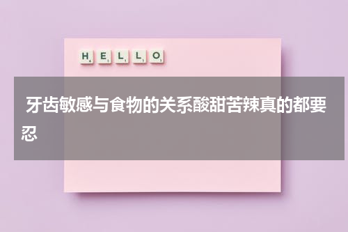  牙齿敏感与食物的关系酸甜苦辣真的都要忍